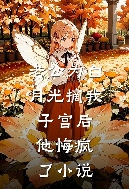 老公为白月光摘我子宫后，他悔疯了小说