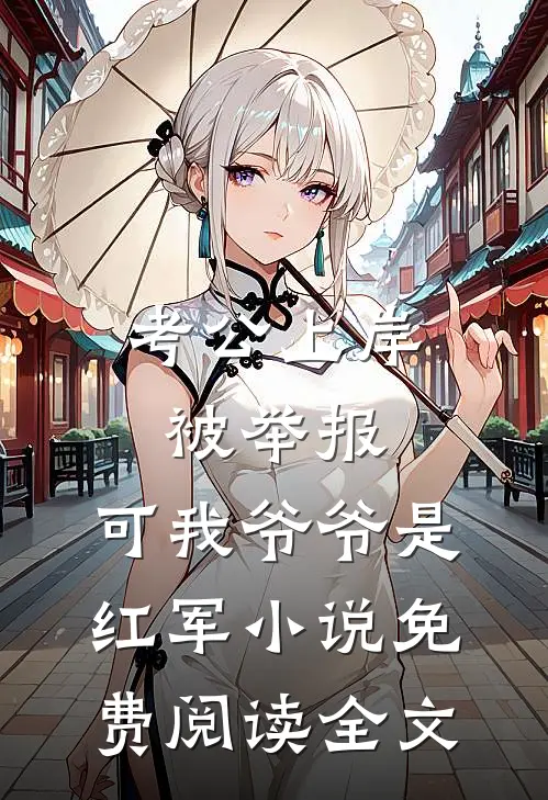 考公上岸被举报，可我爷爷是红军小说免费阅读全文