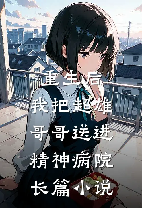 重生后，我把超雄哥哥送进精神病院长篇小说