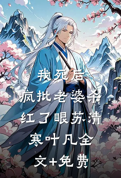 我死后，疯批老婆杀红了眼苏清寒叶凡全文+免费