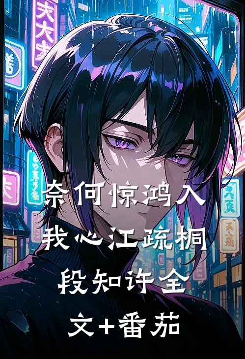 奈何惊鸿入我心江疏桐段知许全文+番茄