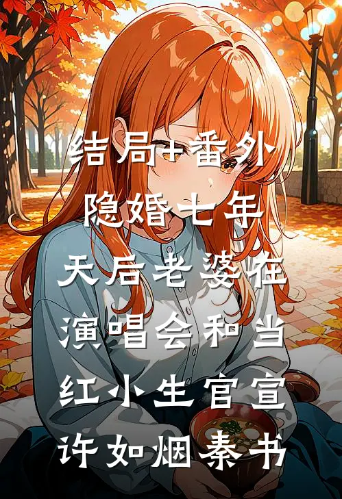 结局+番外隐婚七年，天后老婆在演唱会和当红小生官宣许如烟秦书