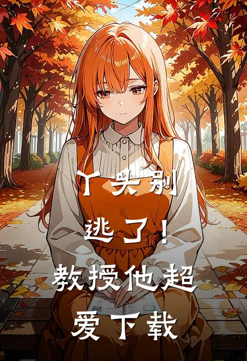 丫头别逃了！教授他超爱下载