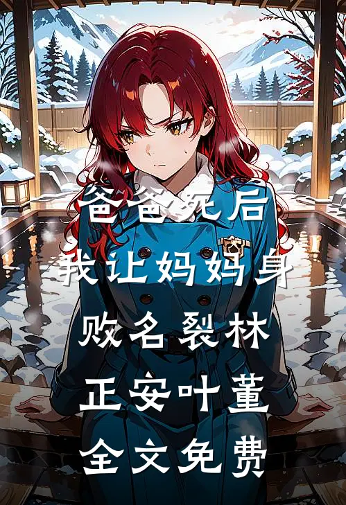 爸爸死后，我让妈妈身败名裂林正安叶董全文免费