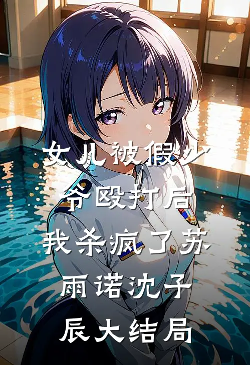 女儿被假少爷殴打后，我杀疯了苏雨诺沈子辰大结局