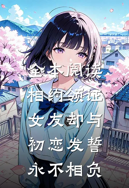 全本阅读相约领证，女友却与初恋发誓永不相负