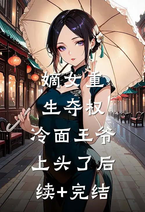 嫡女重生夺权，冷面王爷上头了后续+完结