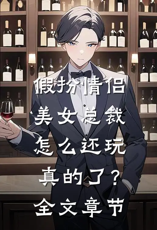 假扮情侣，美女总裁怎么还玩真的了？全文章节