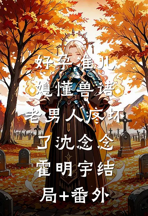 好孕准儿媳懂兽语，老男人疼坏了沈念念霍明宇结局+番外