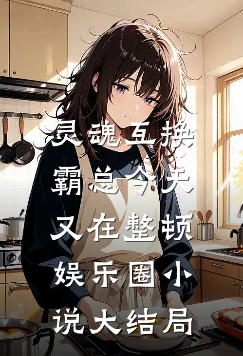 灵魂互换：霸总今天又在整顿娱乐圈小说大结局