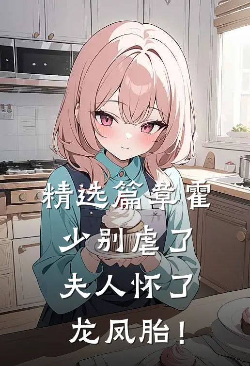 精选篇章霍少别虐了，夫人怀了龙凤胎！