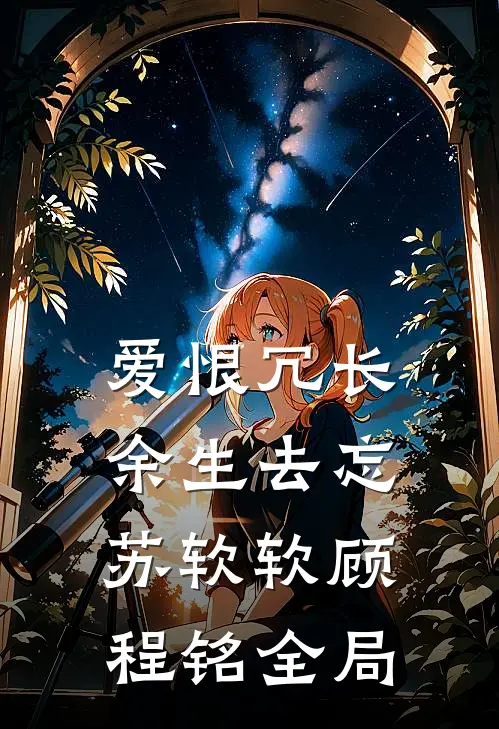 爱恨冗长，余生去忘苏软软顾程铭全局