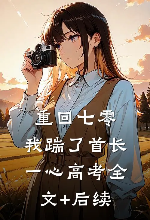 重回七零，我踹了首长一心高考全文+后续