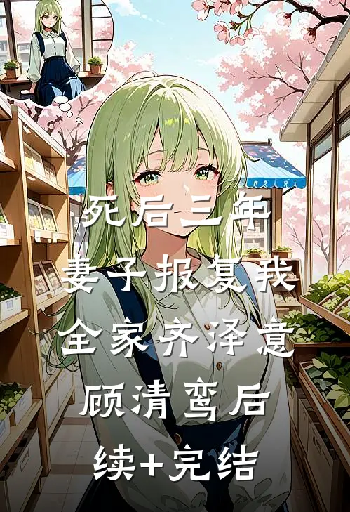 死后三年，妻子报复我全家齐泽意顾清鸾后续+完结