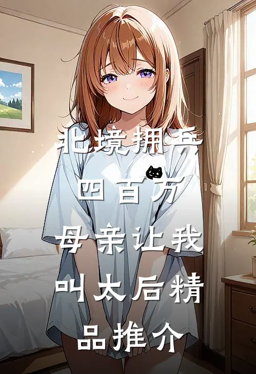 北境拥兵四百万，母亲让我叫太后精品推介