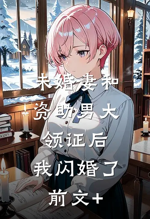 未婚妻和资助男大领证后，我闪婚了前文+