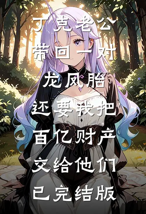 丁克老公带回一对龙凤胎，还要我把百亿财产交给他们已完结版