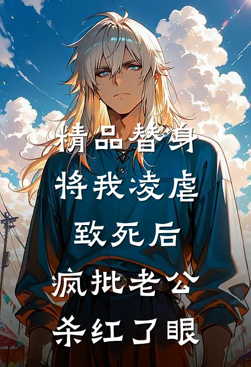 精品替身将我凌虐致死后，疯批老公杀红了眼