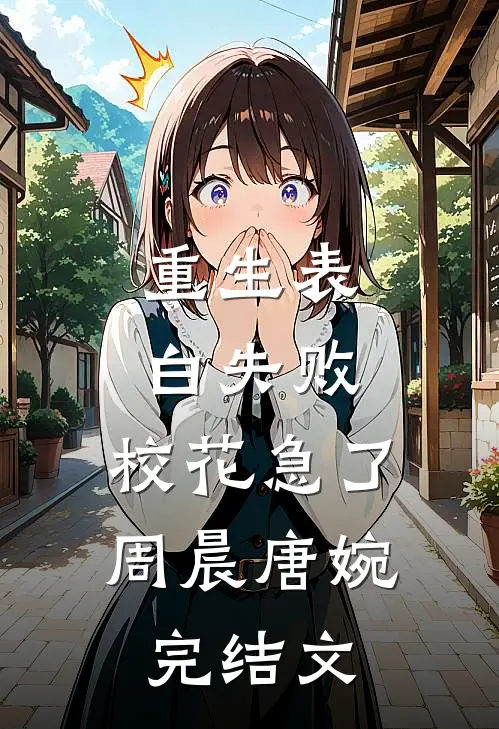 重生表白失败，校花急了周晨唐婉完结文