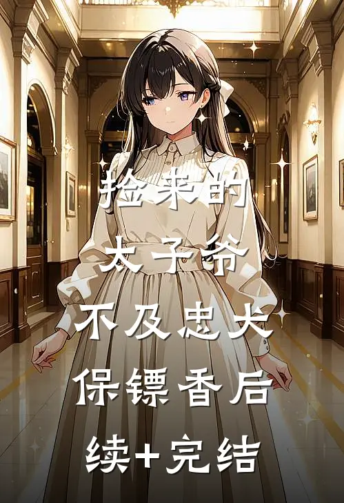 捡来的太子爷，不及忠犬保镖香后续+完结