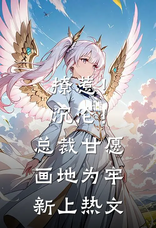 撩惹！沉沦！总裁甘愿画地为牢新上热文