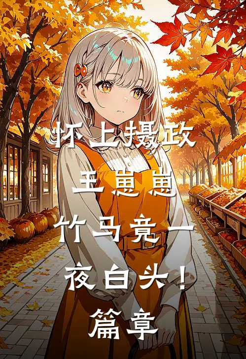 怀上摄政王崽崽，竹马竟一夜白头！篇章