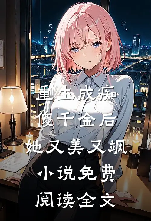 重生成痴傻千金后，她又美又飒小说免费阅读全文