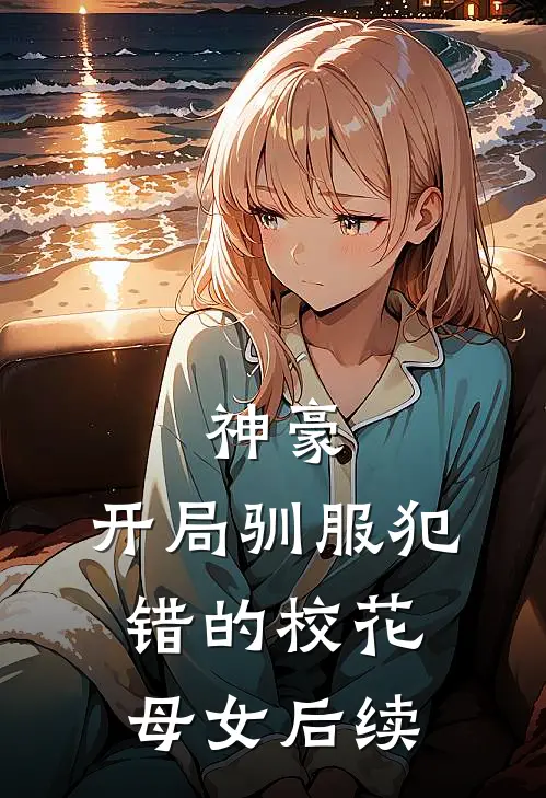 神豪，开局驯服犯错的校花母女后续