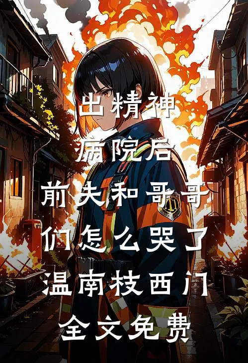 出精神病院后，前夫和哥哥们怎么哭了温南枝西门全文免费