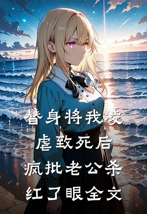 替身将我凌虐致死后，疯批老公杀红了眼全文