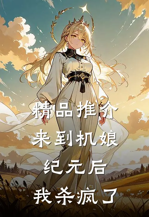 精品推介来到机娘纪元后，我杀疯了