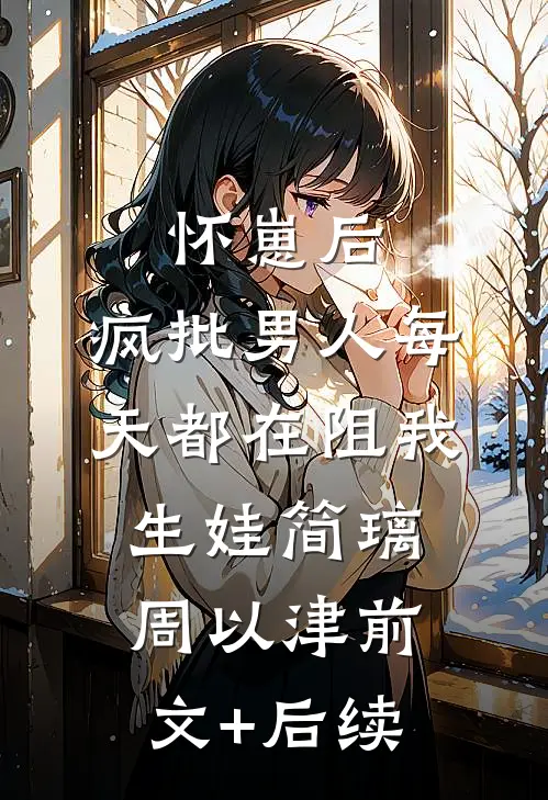 怀崽后，疯批男人每天都在阻我生娃简璃周以津前文+后续