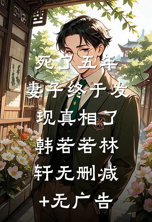 死了五年，妻子终于发现真相了韩若若林轩无删减+无广告