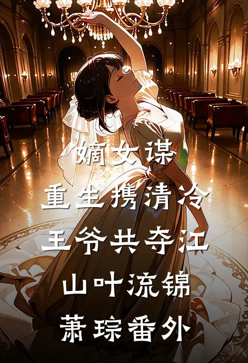 嫡女谋：重生携清冷王爷共夺江山叶流锦萧琮番外