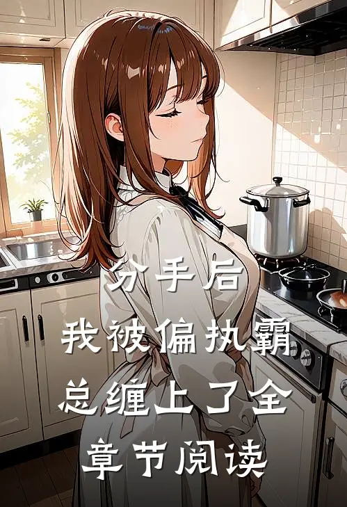 分手后，我被偏执霸总缠上了全章节阅读