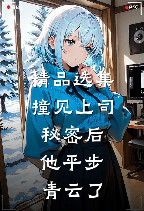 精品选集撞见上司秘密后，他平步青云了