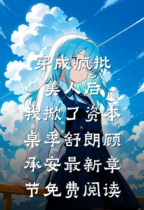 穿成疯批美人后，我掀了资本桌季舒朗顾承安最新章节免费阅读