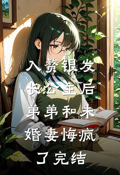 入赘银发长公主后，弟弟和未婚妻悔疯了完结