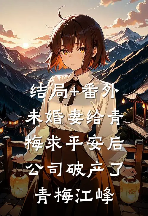 结局+番外未婚妻给青梅求平安后，公司破产了青梅江峰
