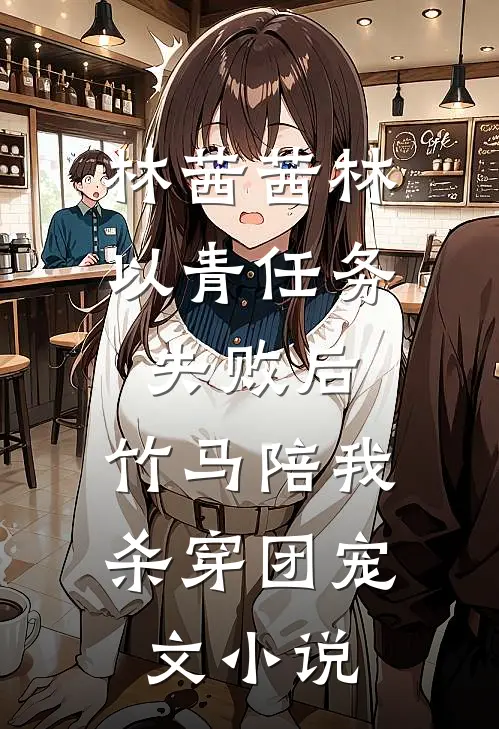 林茜茜林以青任务失败后，竹马陪我杀穿团宠文小说