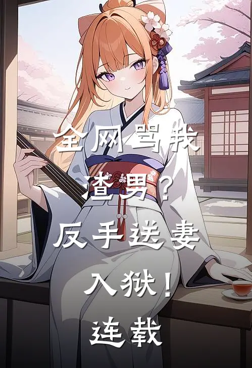 全网骂我渣男？反手送妻入狱！连载