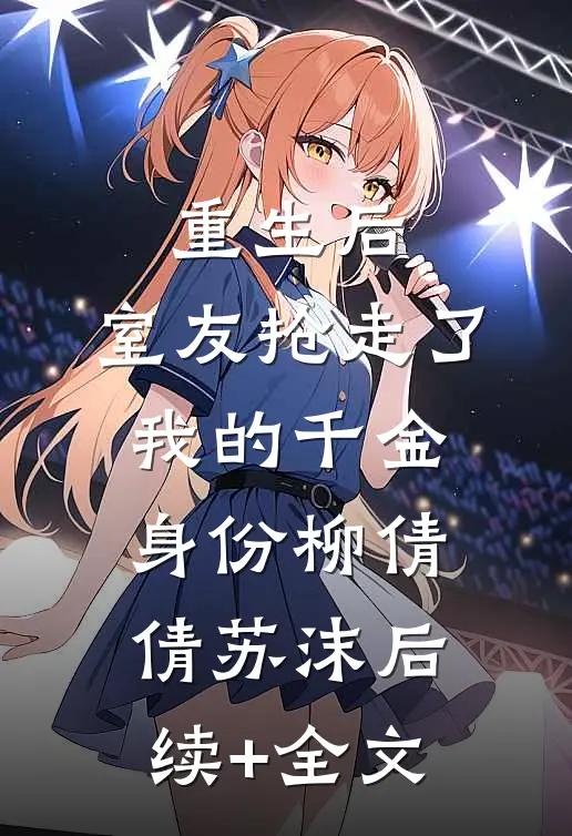 重生后，室友抢走了我的千金身份柳倩倩苏沫后续+全文