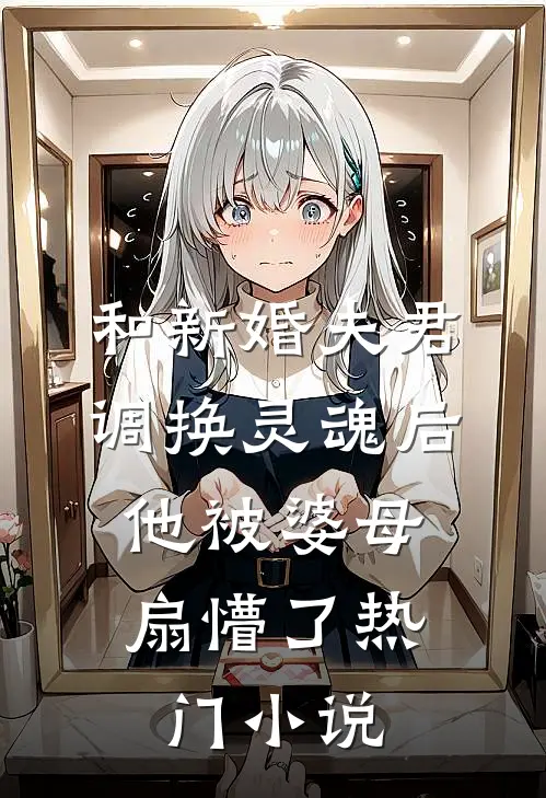 和新婚夫君调换灵魂后，他被婆母扇懵了热门小说