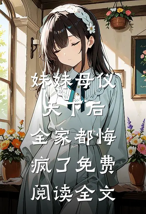 妹妹母仪天下后，全家都悔疯了免费阅读全文