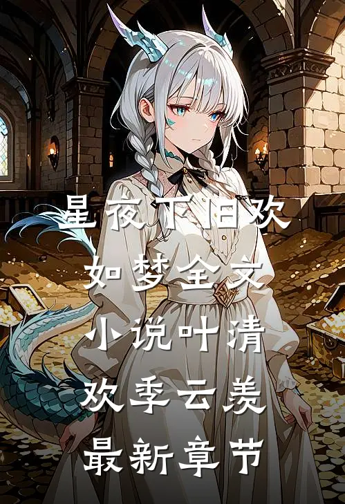 星夜下旧欢如梦全文小说叶清欢季云羡最新章节