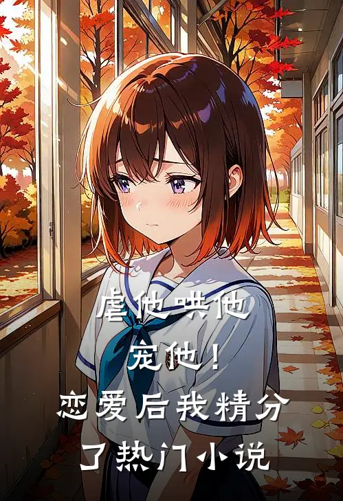 虐他哄他宠他！恋爱后我精分了热门小说
