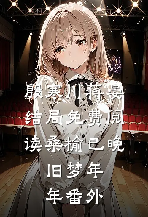 殷寒川蒋晏结局免费阅读桑榆已晚，旧梦年年番外