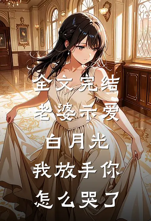 全文完结老婆示爱白月光，我放手你怎么哭了