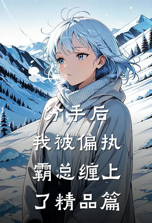 分手后，我被偏执霸总缠上了精品篇