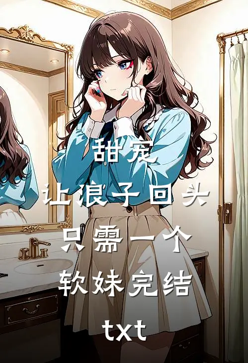 甜宠：让浪子回头，只需一个软妹完结txt